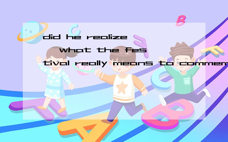 did he realize】 what the festival really means to commemorate a famous Chinese poet and patriotHowever,not until he visited China,witnessed the dragon boat racing and tried Zongzi,a traditional food made of glutinous rice and served during the fest