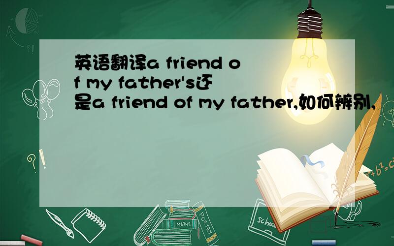 英语翻译a friend of my father's还是a friend of my father,如何辨别,