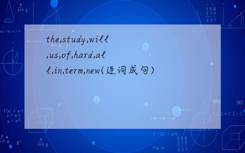the,study,will,us,of,hard,all,in,term,new(连词成句)