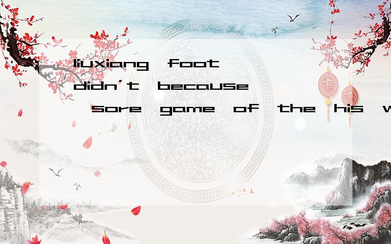 liuxiang,foot,didn’t,because,sore,game,of,the,his,win 连词成句