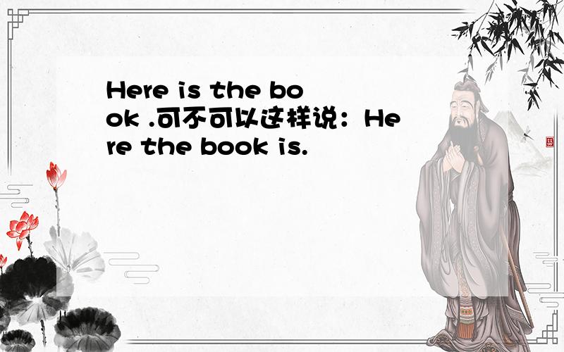 Here is the book .可不可以这样说：Here the book is.