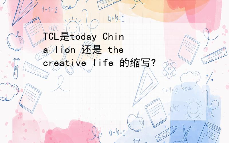 TCL是today China lion 还是 the creative life 的缩写?