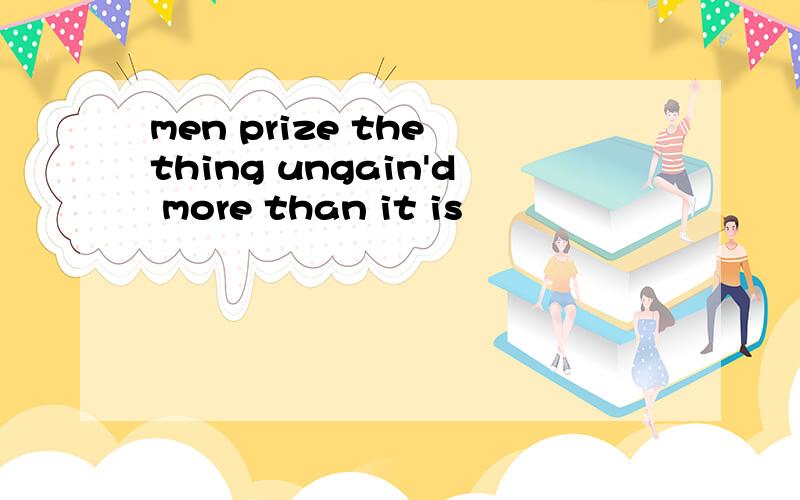 men prize the thing ungain'd more than it is