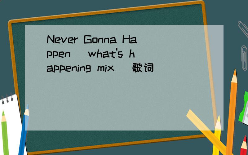 Never Gonna Happen [what's happening mix] 歌词