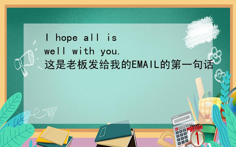 I hope all is well with you.这是老板发给我的EMAIL的第一句话