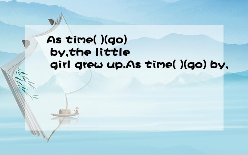 As time( )(go) by,the little girl grew up.As time( )(go) by,