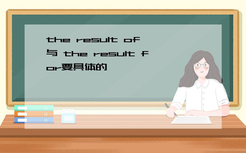 the result of 与 the result for要具体的