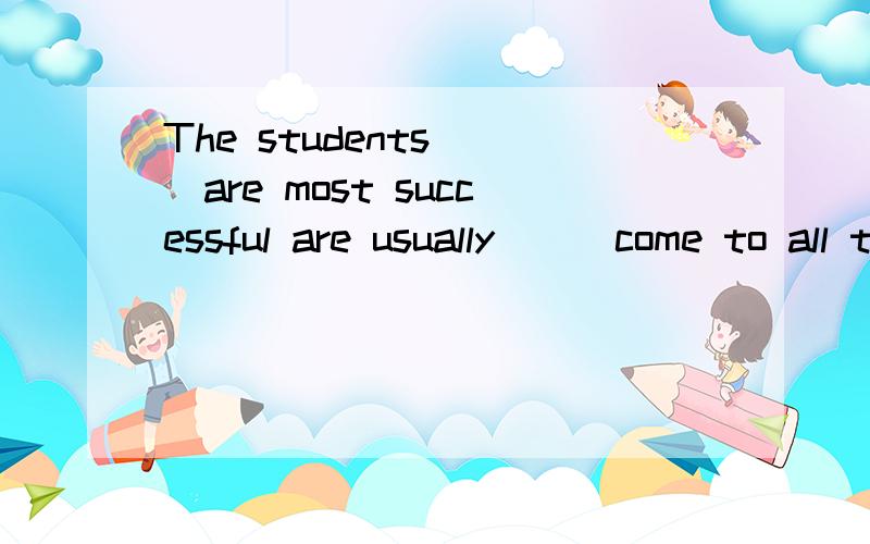 The students___are most successful are usually___come to all the classesA who;the oneB who;the ones whoD that;the one whoD that;the ones which