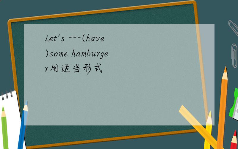 Let's ---(have)some hamburger用适当形式