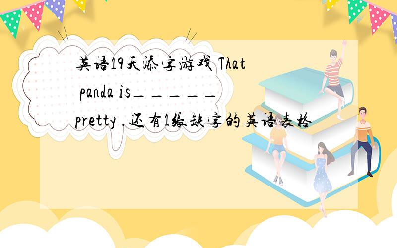 英语19天添字游戏 That panda is_____pretty .还有1张缺字的英语表格