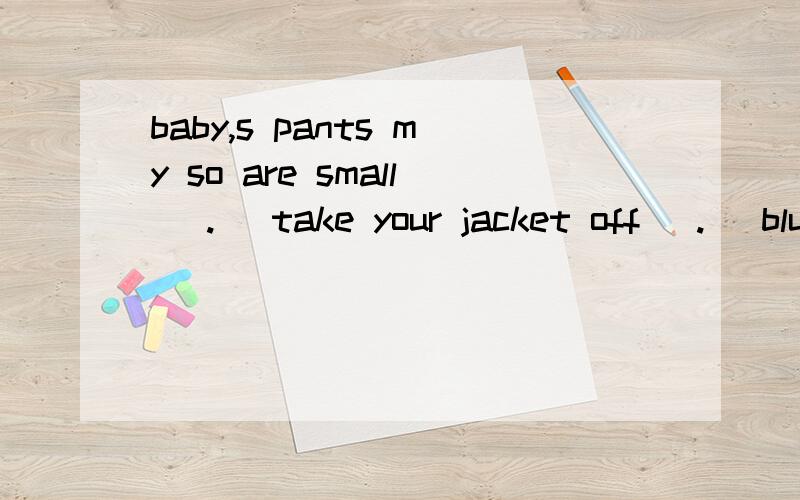 baby,s pants my so are small (.) take your jacket off (.) blue like the dress I (.) 连词造句注意符号