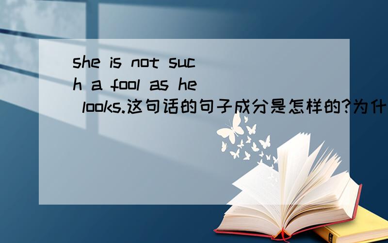 she is not such a fool as he looks.这句话的句子成分是怎样的?为什么such as not only ..but also.这类结构的怎么分主谓宾