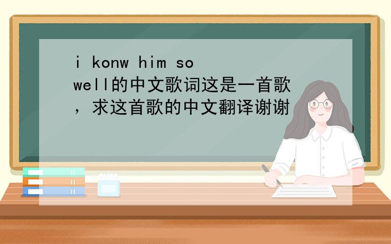 i konw him so well的中文歌词这是一首歌，求这首歌的中文翻译谢谢