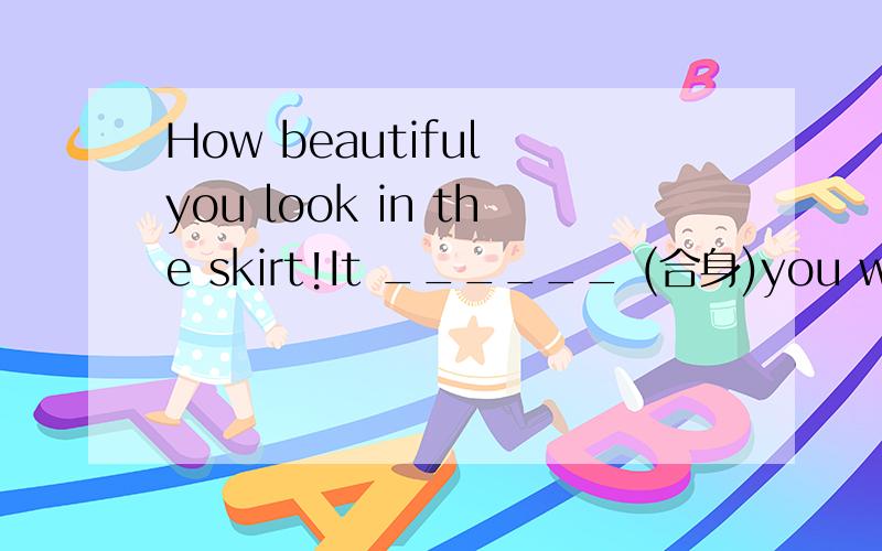 How beautiful you look in the skirt!It ______ (合身)you well,这句话中“fit”用三单形式吗?