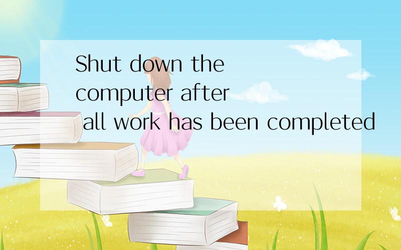 Shut down the computer after all work has been completed