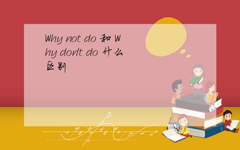 Why not do 和 Why don't do 什么区别
