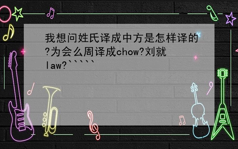 我想问姓氏译成中方是怎样译的?为会么周译成chow?刘就law?`````