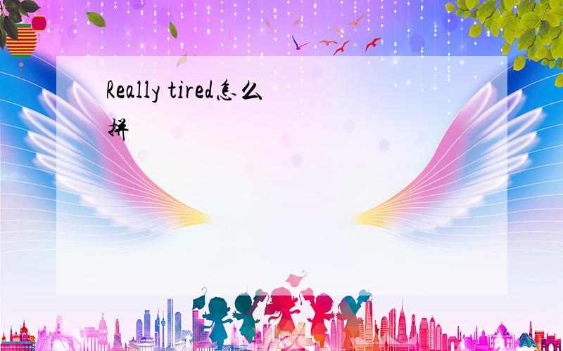 Really tired怎么拼