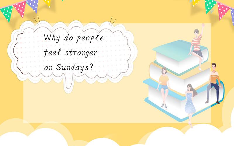 Why do people feel stronger on Sundays?