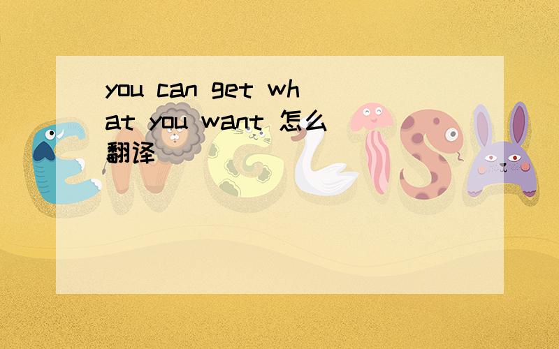 you can get what you want 怎么翻译