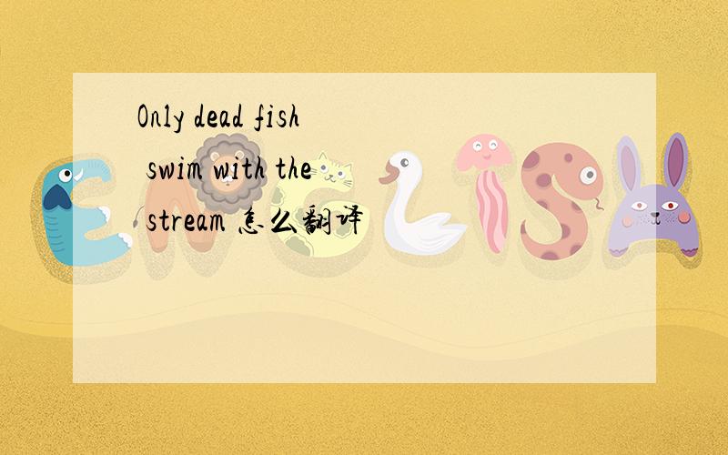 Only dead fish swim with the stream 怎么翻译