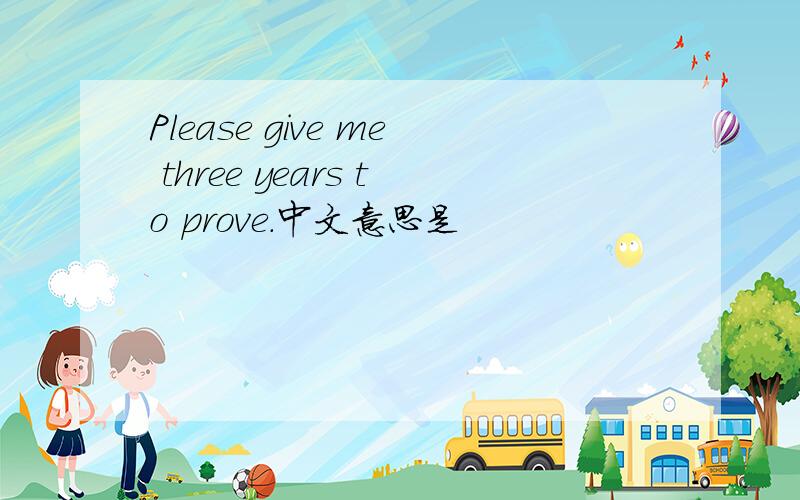 Please give me three years to prove.中文意思是