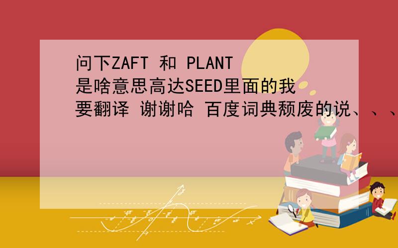问下ZAFT 和 PLANT是啥意思高达SEED里面的我要翻译 谢谢哈 百度词典颓废的说、、、、
