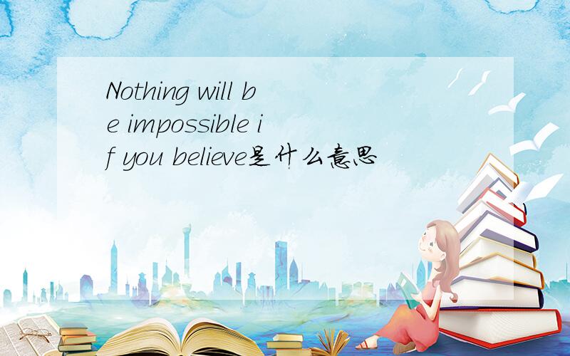 Nothing will be impossible if you believe是什么意思