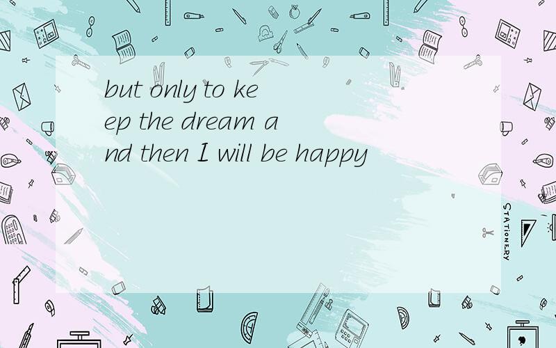 but only to keep the dream and then I will be happy