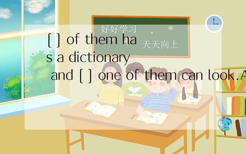 [ ] of them has a dictionary and [ ] one of them can look.A;Each,everyB;Every,eachC;Each,eachD;Every,every必须有理由