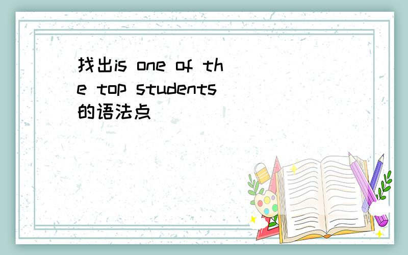 找出is one of the top students的语法点