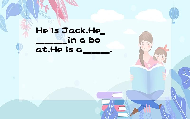 He is Jack.He________in a boat.He is a______.