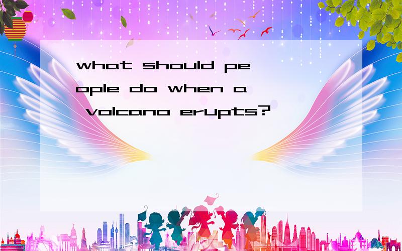 what should people do when a volcano erupts?