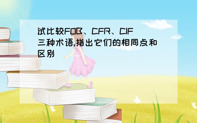 试比较FOB、CFR、CIF三种术语,指出它们的相同点和区别