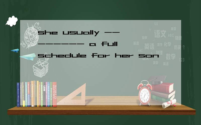 she usually -------- a full schedule for her son