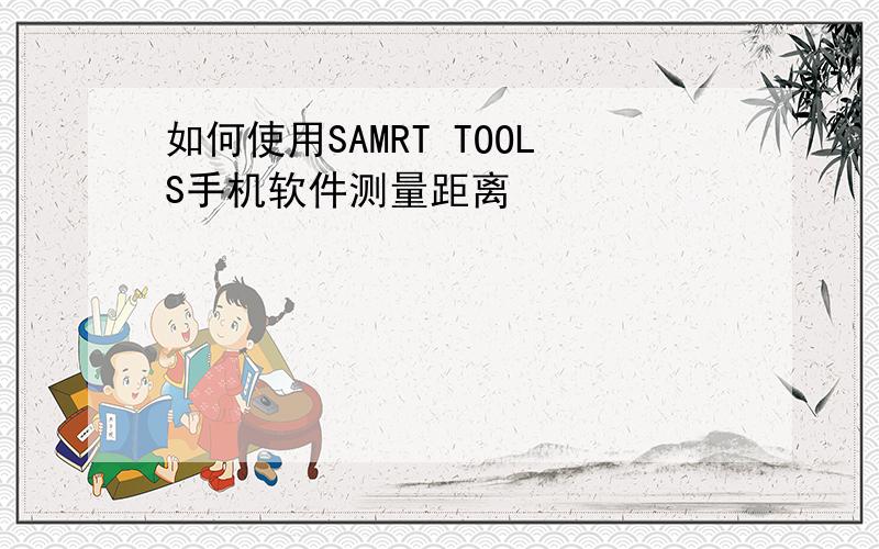 如何使用SAMRT TOOLS手机软件测量距离