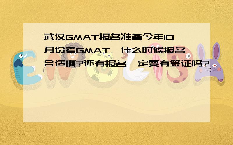 武汉GMAT报名准备今年10月份考GMAT,什么时候报名合适啊?还有报名一定要有签证吗?