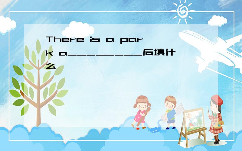 There is a park a________后填什么