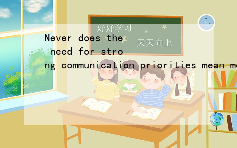 Never does the need for strong communication priorities mean more than it does now,怎么翻译
