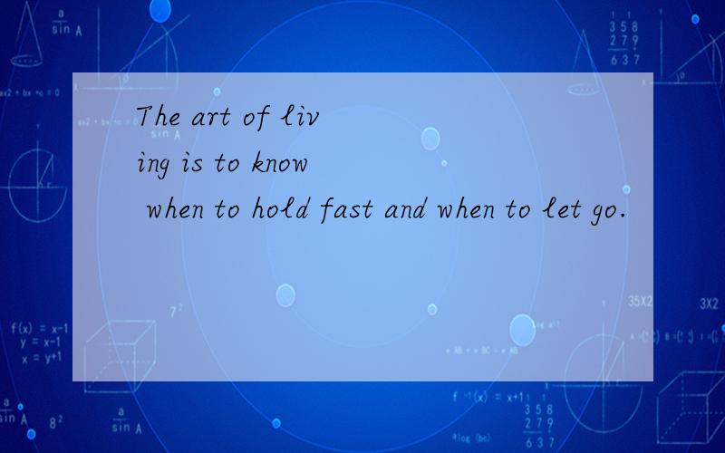The art of living is to know when to hold fast and when to let go.