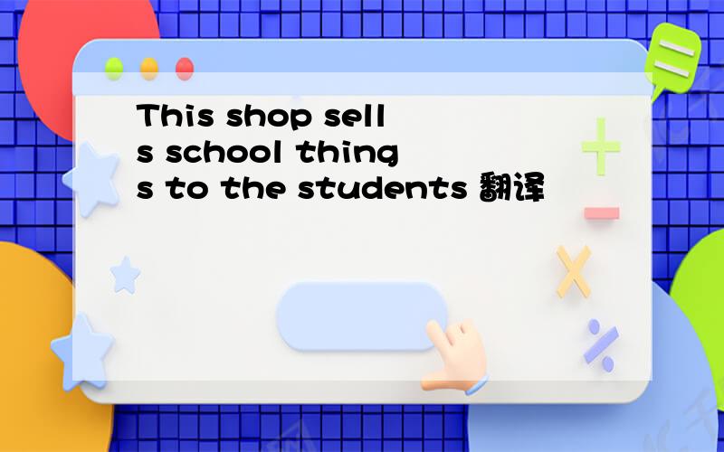 This shop sells school things to the students 翻译