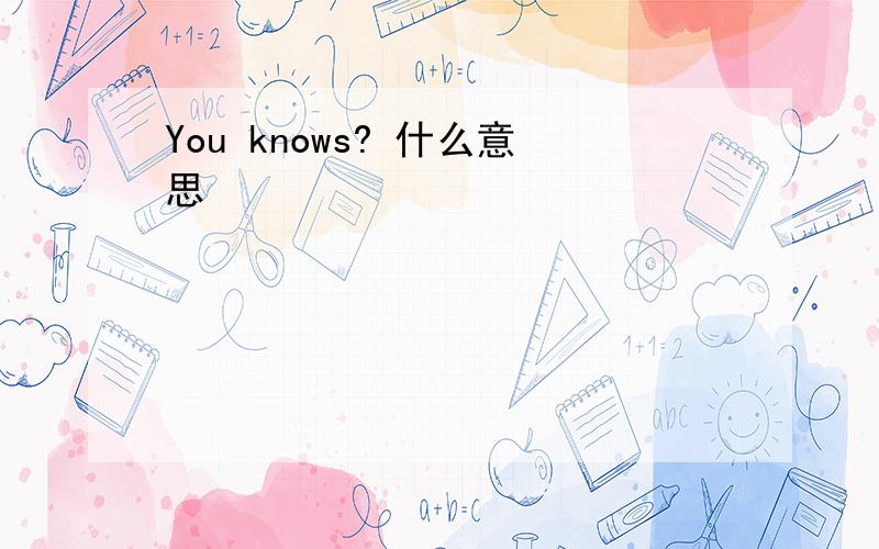 You knows? 什么意思