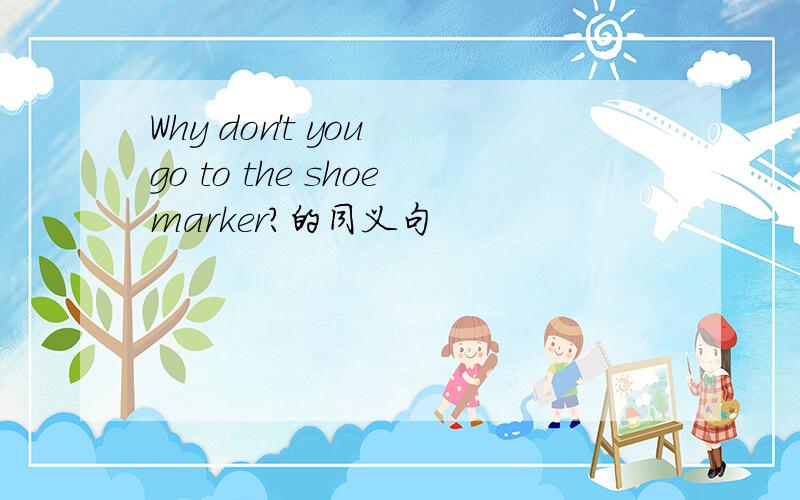 Why don't you go to the shoemarker?的同义句