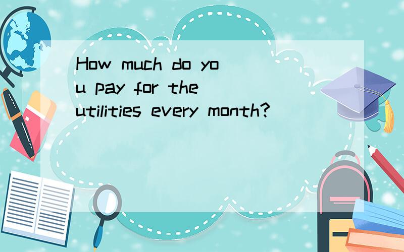 How much do you pay for the utilities every month?