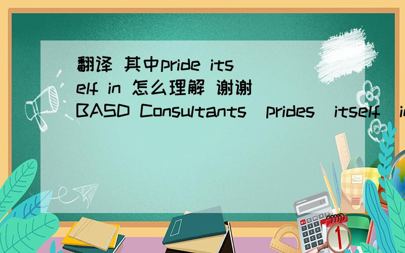 翻译 其中pride itself in 怎么理解 谢谢BASD Consultants  prides  itself  in  providing  cost-effective  innovative  Structural Engineering  services to  their  clients.
