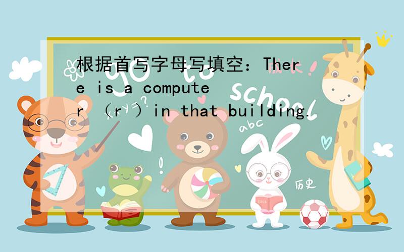 根据首写字母写填空：There is a computer （r ）in that building.