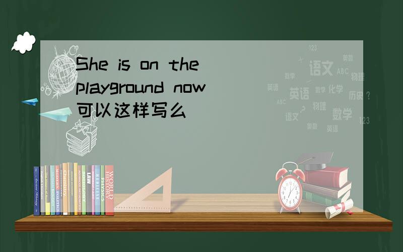 She is on the playground now可以这样写么