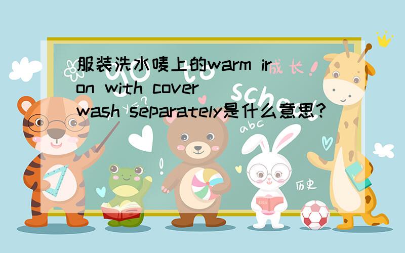 服装洗水唛上的warm iron with cover wash separately是什么意思?
