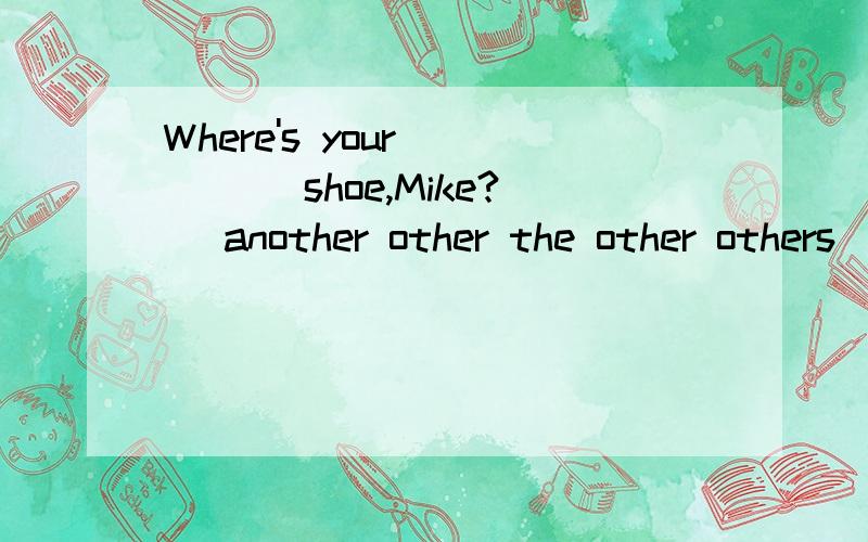 Where's your ____ shoe,Mike?( another other the other others) 该怎么选哦?