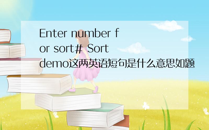 Enter number for sort# Sort demo这两英语短句是什么意思如题